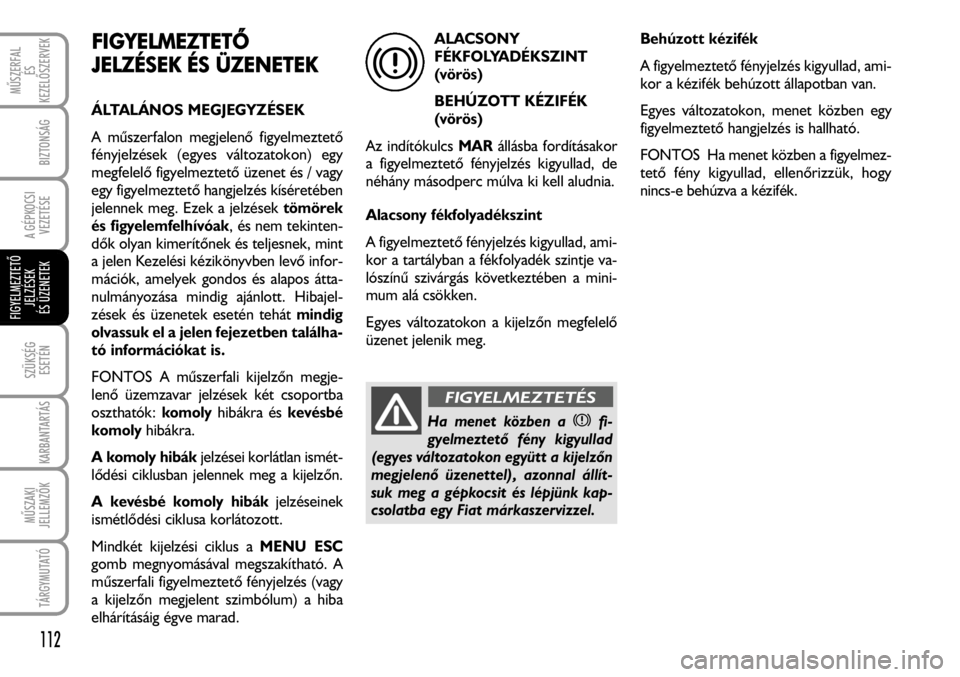 FIAT FIORINO 2008  Kezelési és karbantartási útmutató (in Hungarian) FIGYELMEZTETÕ
JELZÉSEK
 ÉÉS ÜÜZENETEK
ÁLTALÁNOS MEGJEGYZÉSEK
A mûszerfalon megjelenõ figyelmeztetõ
fényjelzések (egyes változatokon) egy
megfelelõ figyelmeztetõ üzenet és / vagy
egy