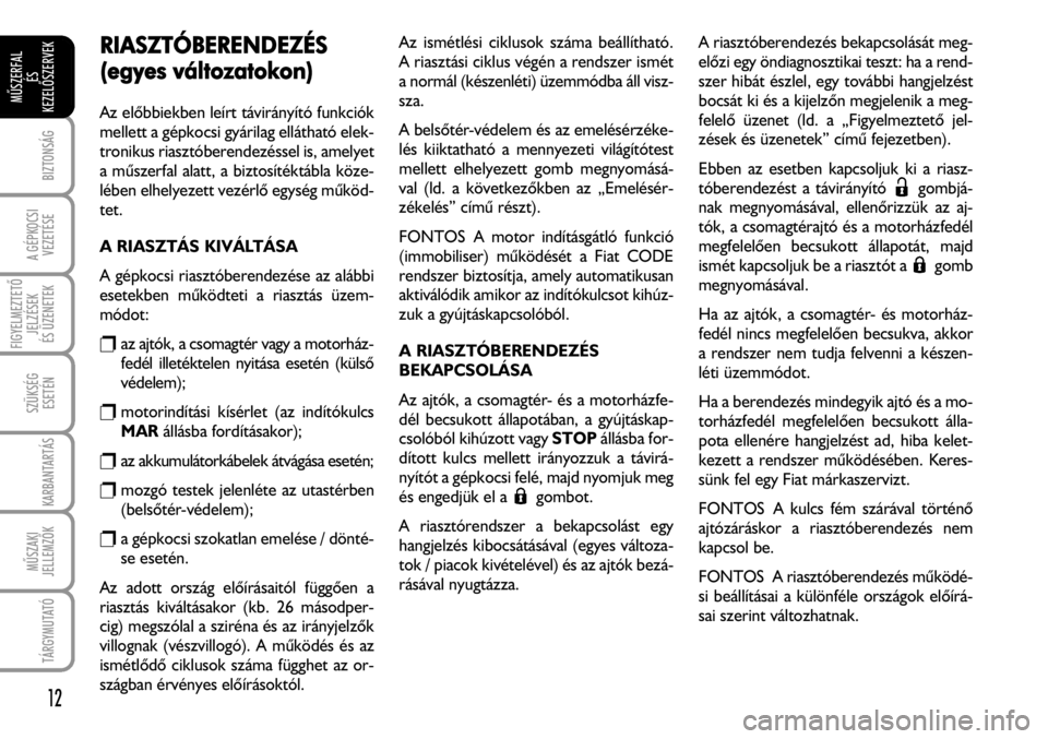 FIAT FIORINO 2008 Kezelési és karbantartási útmutató (in Hungarian) RIASZTÓBERENDEZÉS
(egyes vváltozatokon)
Az elõbbiekben leírt távirányító funkciók
mellett a gépkocsi gyárilag ellátható elek-
tronikus riasztóberendezéssel is, amelyet
a mûszerfal ala FIAT FIORINO 2008 Kezelési és karbantartási útmutató (in Hungarian) RIASZTÓBERENDEZÉS
(egyes vváltozatokon)
Az elõbbiekben leírt távirányító funkciók
mellett a gépkocsi gyárilag ellátható elek-
tronikus riasztóberendezéssel is, amelyet
a mûszerfal ala