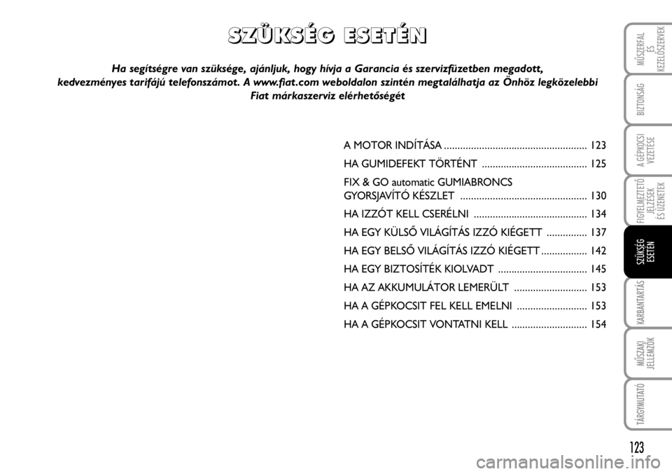 FIAT FIORINO 2008 Kezelési és karbantartási útmutató (in Hungarian) KARBANTARTÁS
MÛSZAKI
JELLEMZÕK
TÁRGYMUTATÓ
BIZTONSÁGI
BERENDEZÉSEK
MÛSZERFAL
ÉS
KEZELÕSZERVEK
A GÉPKOCSI
VEZETÉSE
FIGYELMEZTETÕ
JELZÉSEK
ÉS ÜZENETEK
SZÜKSÉG
ESETÉN
KARBANTARTÁS
MÛ FIAT FIORINO 2008 Kezelési és karbantartási útmutató (in Hungarian) KARBANTARTÁS
MÛSZAKI
JELLEMZÕK
TÁRGYMUTATÓ
BIZTONSÁGI
BERENDEZÉSEK
MÛSZERFAL
ÉS
KEZELÕSZERVEK
A GÉPKOCSI
VEZETÉSE
FIGYELMEZTETÕ
JELZÉSEK
ÉS ÜZENETEK
SZÜKSÉG
ESETÉN
KARBANTARTÁS
MÛ