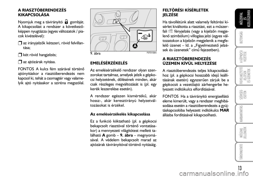 FIAT FIORINO 2008 Kezelési és karbantartási útmutató (in Hungarian) A RIASZTÓBERENDEZÉS
KIKAPCSOLÁSA
Nyomjuk meg a távirányító gombját.
A kikapcsolást a rendszer a következõ-
képpen nyugtázza (egyes változatok / pia-
cok kivételével):
raz irányjelz FIAT FIORINO 2008 Kezelési és karbantartási útmutató (in Hungarian) A RIASZTÓBERENDEZÉS
KIKAPCSOLÁSA
Nyomjuk meg a távirányító gombját.
A kikapcsolást a rendszer a következõ-
képpen nyugtázza (egyes változatok / pia-
cok kivételével):
raz irányjelz