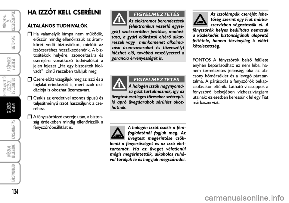 FIAT FIORINO 2008  Kezelési és karbantartási útmutató (in Hungarian) HA IIZZÓT KKELL CCSERÉLNI
ÁLTALÁNOS TUDNIVALÓK
rHa valamelyik lámpa nem mûködik,
elõször mindig ellenõrizzük az áram-
körét védõ biztosítékot, mielõtt az
izzócseréhez hozzákezde