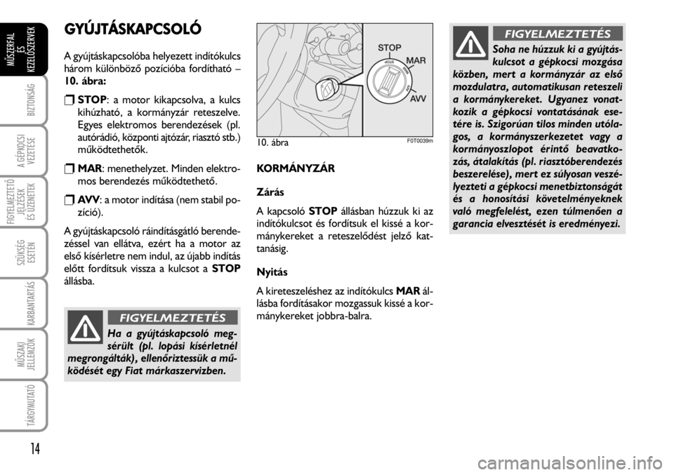 FIAT FIORINO 2008 Kezelési és karbantartási útmutató (in Hungarian) GYÚJTÁSKAPCSOLÓ
A gyújtáskapcsolóba helyezett indítókulcs
három különbözõ pozícióba fordítható –
10. ábra:
rSTOP: a motor kikapcsolva, a kulcs
kihúzható, a kormányzár reteszelv FIAT FIORINO 2008 Kezelési és karbantartási útmutató (in Hungarian) GYÚJTÁSKAPCSOLÓ
A gyújtáskapcsolóba helyezett indítókulcs
három különbözõ pozícióba fordítható –
10. ábra:
rSTOP: a motor kikapcsolva, a kulcs
kihúzható, a kormányzár reteszelv