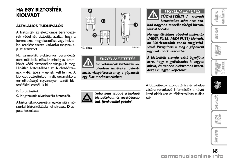FIAT FIORINO 2008 Kezelési és karbantartási útmutató (in Hungarian) HA EEGY BBIZTOSÍTÉK
KIOLVADT
ÁLTALÁNOS TUDNIVALÓK
A biztosíték az elektromos berendezé-
sek védelmét biztosítja azáltal, hogy a
berendezés meghibásodása vagy helyte-
len kezelése eset FIAT FIORINO 2008 Kezelési és karbantartási útmutató (in Hungarian) HA EEGY BBIZTOSÍTÉK
KIOLVADT
ÁLTALÁNOS TUDNIVALÓK
A biztosíték az elektromos berendezé-
sek védelmét biztosítja azáltal, hogy a
berendezés meghibásodása vagy helyte-
len kezelése eset
