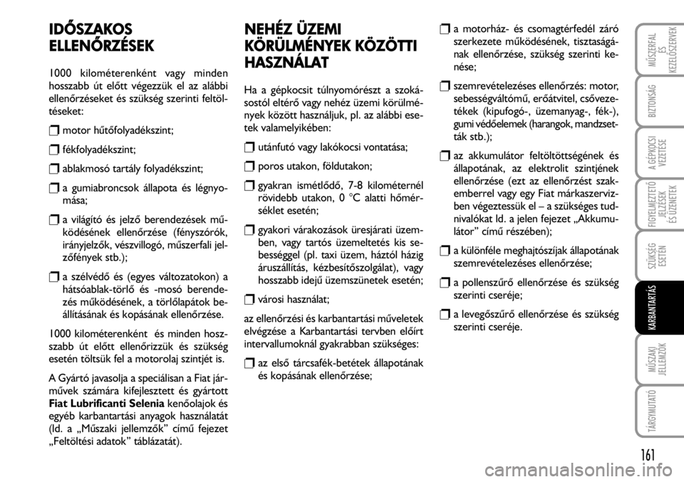 FIAT FIORINO 2008 Kezelési és karbantartási útmutató (in Hungarian) IDÕSZAKOS
ELLENÕRZÉSEK
1000 kilométerenként vagy minden
hosszabb út elõtt végezzük el az alábbi
ellenõrzéseket és szükség szerinti feltöl-
téseket:
rmotor hûtõfolyadékszint;
rfék FIAT FIORINO 2008 Kezelési és karbantartási útmutató (in Hungarian) IDÕSZAKOS
ELLENÕRZÉSEK
1000 kilométerenként vagy minden
hosszabb út elõtt végezzük el az alábbi
ellenõrzéseket és szükség szerinti feltöl-
téseket:
rmotor hûtõfolyadékszint;
rfék