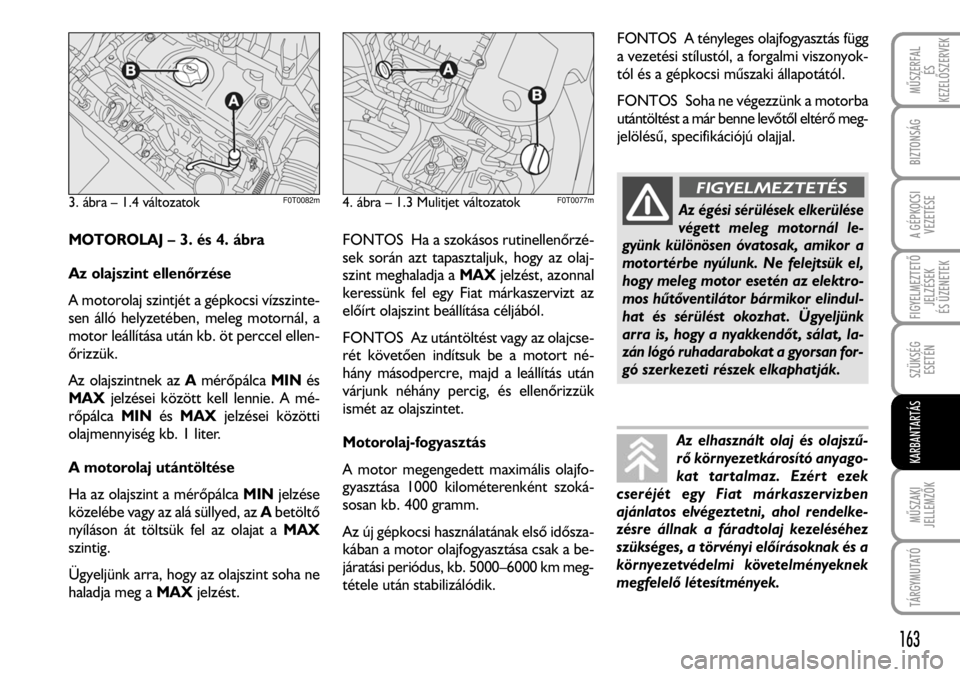 FIAT FIORINO 2008 Kezelési és karbantartási útmutató (in Hungarian) MOTOROLAJ – 3. és 4. ábra
Az olajszint ellenõrzése
A motorolaj szintjét a gépkocsi vízszinte-
sen álló helyzetében, meleg motornál, a
motor leállítása után kb. öt perccel ellen-
õri FIAT FIORINO 2008 Kezelési és karbantartási útmutató (in Hungarian) MOTOROLAJ – 3. és 4. ábra
Az olajszint ellenõrzése
A motorolaj szintjét a gépkocsi vízszinte-
sen álló helyzetében, meleg motornál, a
motor leállítása után kb. öt perccel ellen-
õri