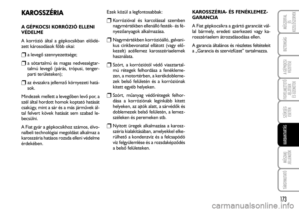 FIAT FIORINO 2008 Kezelési és karbantartási útmutató (in Hungarian) KAROSSZÉRIA
A GÉPKOCSI KORRÓZIÓ ELLENI
VÉDELME
A korrózió által a gépkocsikban elõidé-
zett károsodások fõbb okai:
ra levegõ szennyezettsége;
ra sótartalmú és magas nedvességtar-
t FIAT FIORINO 2008 Kezelési és karbantartási útmutató (in Hungarian) KAROSSZÉRIA
A GÉPKOCSI KORRÓZIÓ ELLENI
VÉDELME
A korrózió által a gépkocsikban elõidé-
zett károsodások fõbb okai:
ra levegõ szennyezettsége;
ra sótartalmú és magas nedvességtar-
t