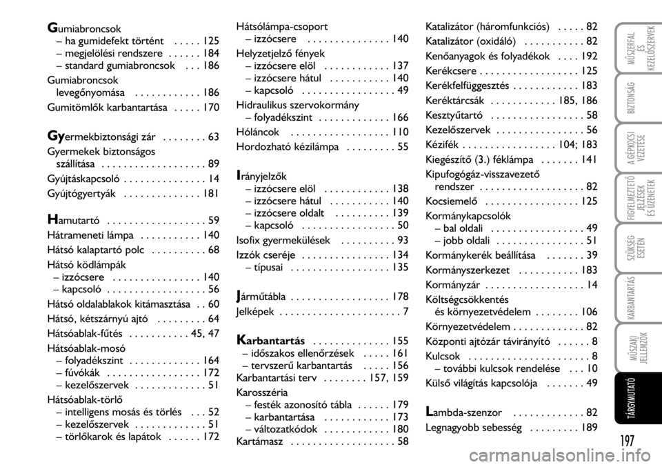 FIAT FIORINO 2008  Kezelési és karbantartási útmutató (in Hungarian) Gumiabroncsok
– ha gumidefekt történt   . . . . . 125
– megjelölési rendszere  . . . . . . 184
– standard gumiabroncsok   . . . 186
Gumiabroncsok
levegõnyomása   . . . . . . . . . . . . 18