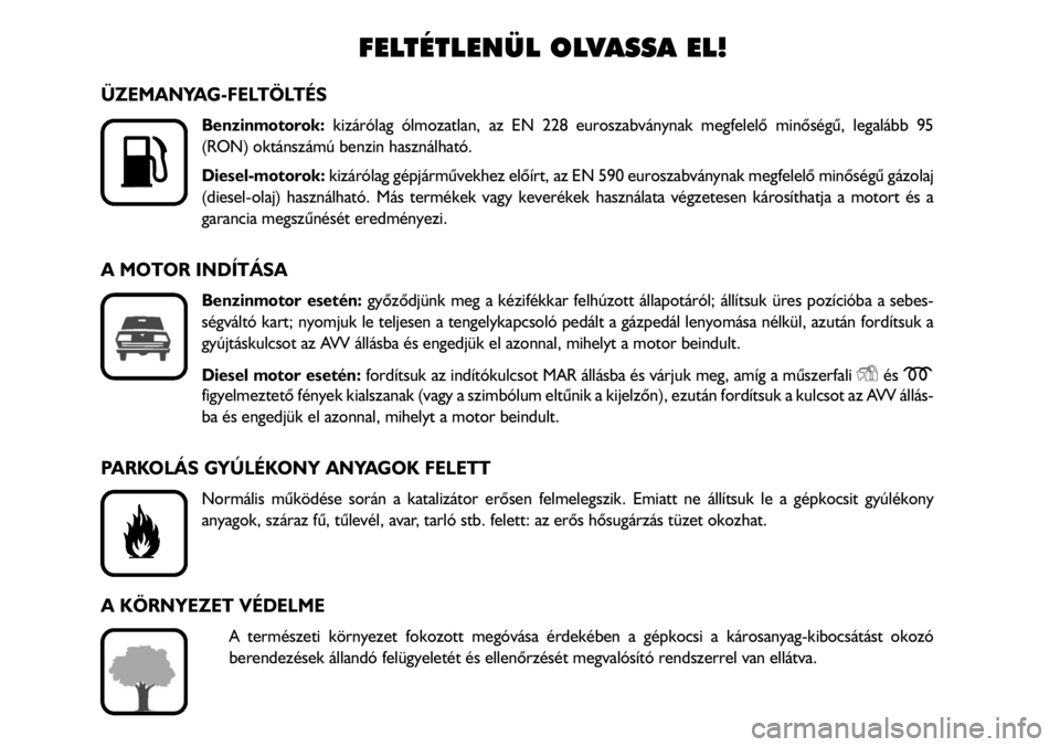 FIAT FIORINO 2008 Kezelési és karbantartási útmutató (in Hungarian) ÜZEMANYAG-FELTÖLTÉS
Benzinmotorok:kizárólag ólmozatlan, az EN 228 euroszabványnak megfelelõ minõségû, legalább 95
(RON) oktánszámú benzin használható.
Diesel-motorok:kizárólag gépj FIAT FIORINO 2008 Kezelési és karbantartási útmutató (in Hungarian) ÜZEMANYAG-FELTÖLTÉS
Benzinmotorok:kizárólag ólmozatlan, az EN 228 euroszabványnak megfelelõ minõségû, legalább 95
(RON) oktánszámú benzin használható.
Diesel-motorok:kizárólag gépj