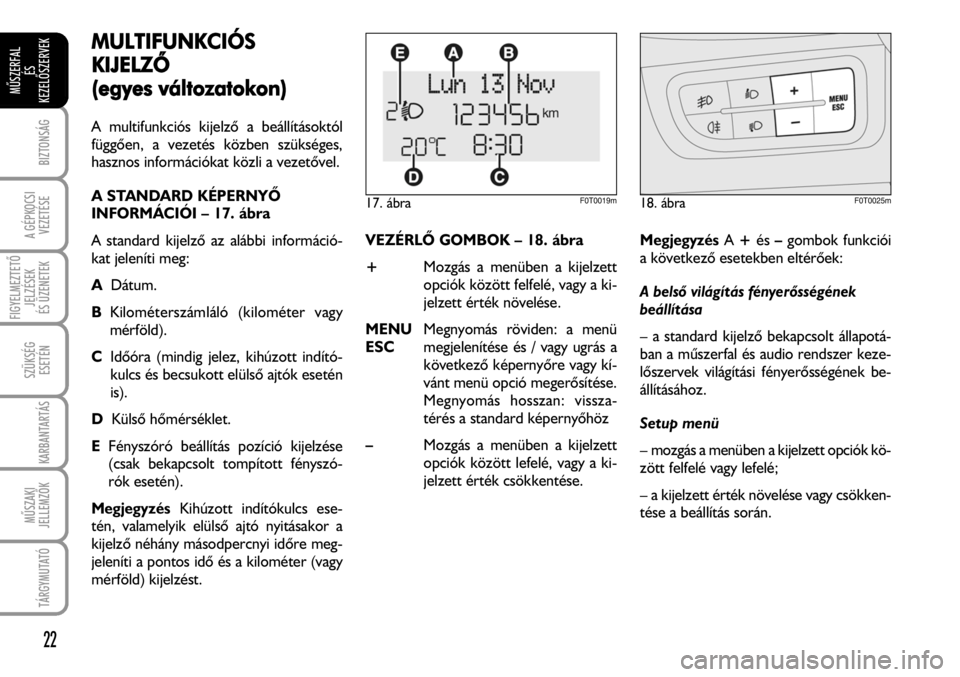 FIAT FIORINO 2008  Kezelési és karbantartási útmutató (in Hungarian) MULTIFUNKCIÓS
KIJELZÕ
(egyes vváltozatokon)
A multifunkciós kijelzõ a beállításoktól
függõen, a vezetés közben szükséges,
hasznos információkat közli a vezetõvel.
A STANDARD KÉPERN