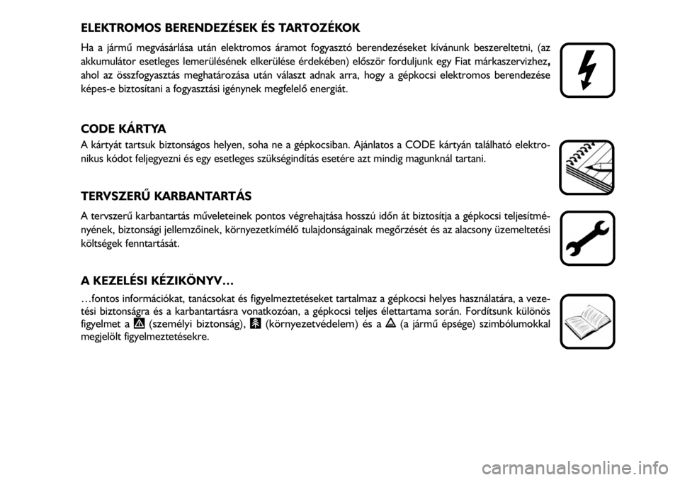 FIAT FIORINO 2008  Kezelési és karbantartási útmutató (in Hungarian) ELEKTROMOS BERENDEZÉSEK ÉS TARTOZÉKOK
Ha a jármû megvásárlása után elektromos áramot fogyasztó berendezéseket kívánunk beszereltetni, (az
akkumulátor esetleges lemerülésének elkerül