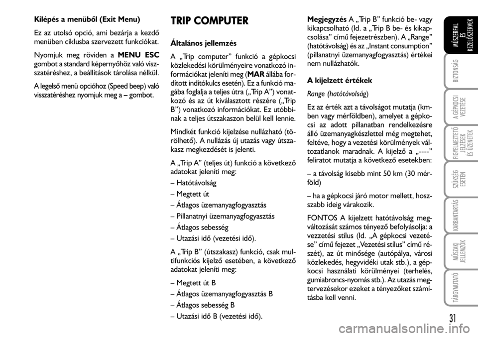 FIAT FIORINO 2008  Kezelési és karbantartási útmutató (in Hungarian) Kilépés a menübõl (Exit Menu)
Ez az utolsó opció, ami bezárja a kezdõ
menüben ciklusba szervezett funkciókat.
Nyomjuk meg röviden a MENU ESC
gombot a standard képernyõhöz való visz-
sza