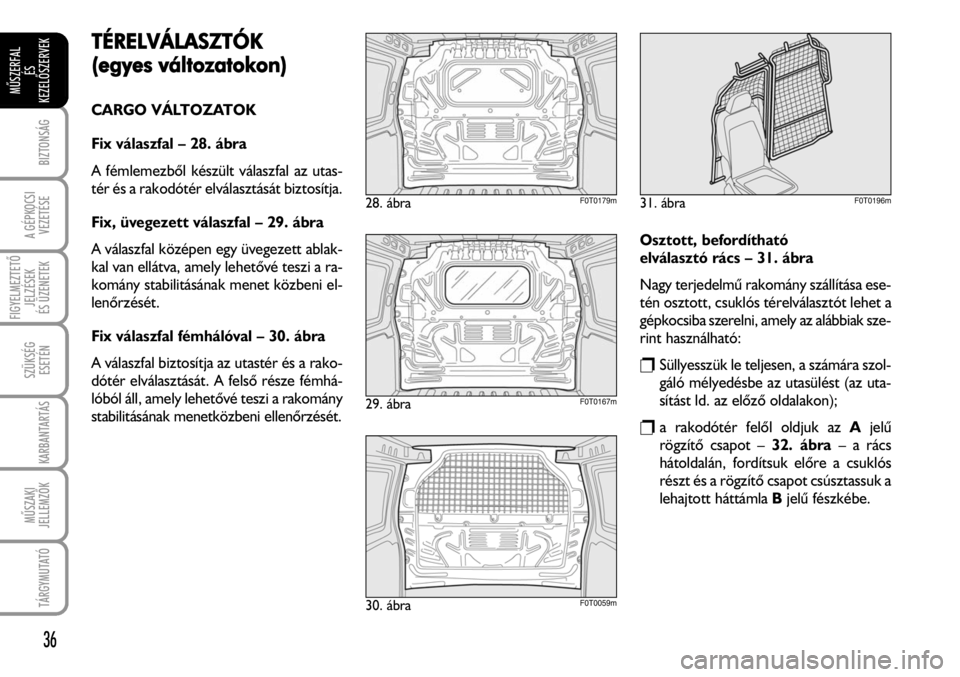 FIAT FIORINO 2008  Kezelési és karbantartási útmutató (in Hungarian) TÉRELVÁLASZTÓK
(egyes vváltozatokon)
CARGO VÁLTOZATOK
Fix válaszfal – 28. ábra
A fémlemezbõl készült válaszfal az utas-
tér és a rakodótér elválasztását biztosítja.
Fix, üvegeze