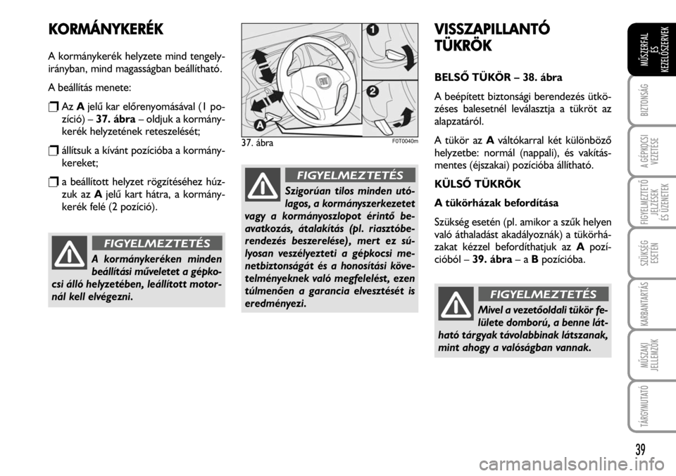 FIAT FIORINO 2008  Kezelési és karbantartási útmutató (in Hungarian) KORMÁNYKERÉK
A kormánykerék helyzete mind tengely-
irányban, mind magasságban beállítható.
A beállítás menete:
rAzAjelû kar elõrenyomásával (1 po-
zíció) – 37. ábra– oldjuk a ko