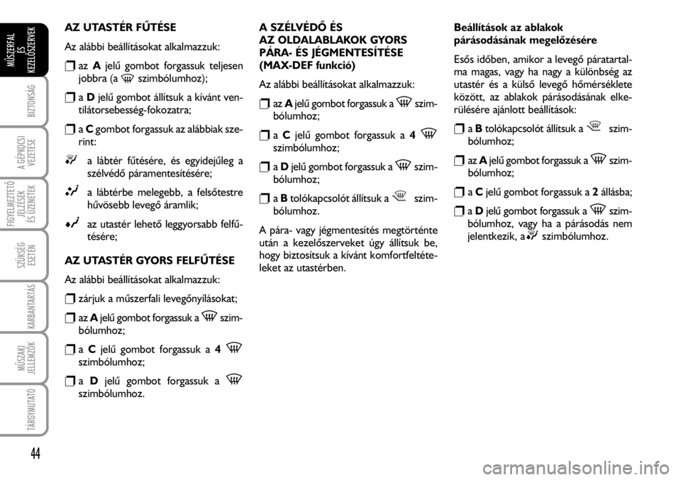 FIAT FIORINO 2008  Kezelési és karbantartási útmutató (in Hungarian) AZ UTASTÉR FÛTÉSE
Az alábbi beállításokat alkalmazzuk:
razAjelû gombot forgassuk teljesen
jobbra (a 
-szimbólumhoz);
raDjelû gombot állítsuk a kívánt ven-
tilátorsebesség-fokozatra;
ra