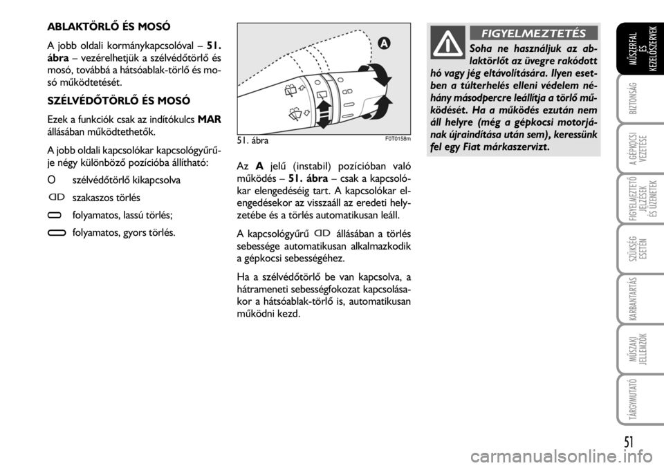 FIAT FIORINO 2008  Kezelési és karbantartási útmutató (in Hungarian) ABLAKTÖRLÕ ÉS MOSÓ 
A jobb oldali kormánykapcsolóval – 51.
ábra– vezérelhetjük a szélvédõtörlõ és
mosó, továbbá a hátsóablak-törlõ és mo-
só mûködtetését.
SZÉLVÉDÕT
