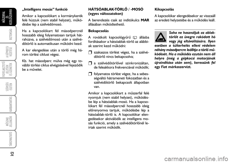 FIAT FIORINO 2008  Kezelési és karbantartási útmutató (in Hungarian) „Intelligens mosás” funkció
Amikor a kapcsolókart a kormánykerék
felé húzzuk (nem stabil helyzet), mûkö-
désbe lép a szélvédõmosó. 
Ha a kapcsolókart fél másodpercnél
hosszabb i