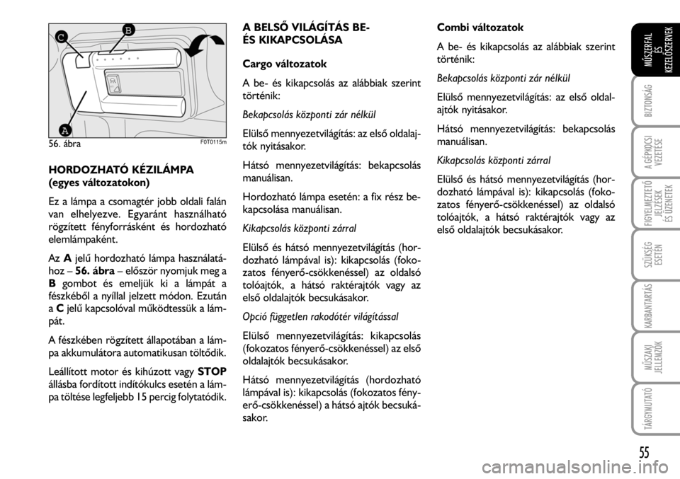 FIAT FIORINO 2008  Kezelési és karbantartási útmutató (in Hungarian) HORDOZHATÓ KÉZILÁMPA
(egyes változatokon)
Ez a lámpa a csomagtér jobb oldali falán
van elhelyezve. Egyaránt használható
rögzített fényforrásként és hordozható
elemlámpaként.
AzAjel