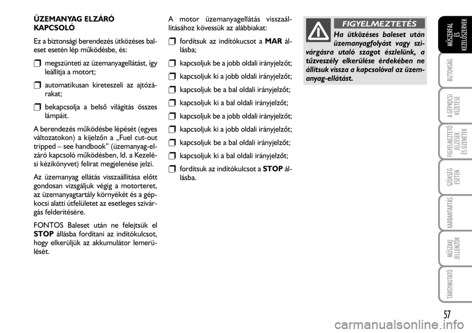 FIAT FIORINO 2008  Kezelési és karbantartási útmutató (in Hungarian) ÜZEMANYAG ELZÁRÓ 
KAPCSOLÓ
Ez a biztonsági berendezés ütközéses bal-
eset esetén lép mûködésbe, és:
rmegszünteti az üzemanyagellátást, így
leállítja a motort;
rautomatikusan kire