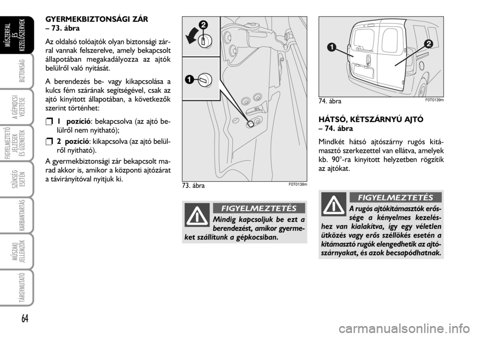 FIAT FIORINO 2008  Kezelési és karbantartási útmutató (in Hungarian) GYERMEKBIZTONSÁGI ZÁR
– 73. ábra
Az oldalsó tolóajtók olyan biztonsági zár-
ral vannak felszerelve, amely bekapcsolt
állapotában megakadályozza az ajtók
belülrõl való nyitását.
A be