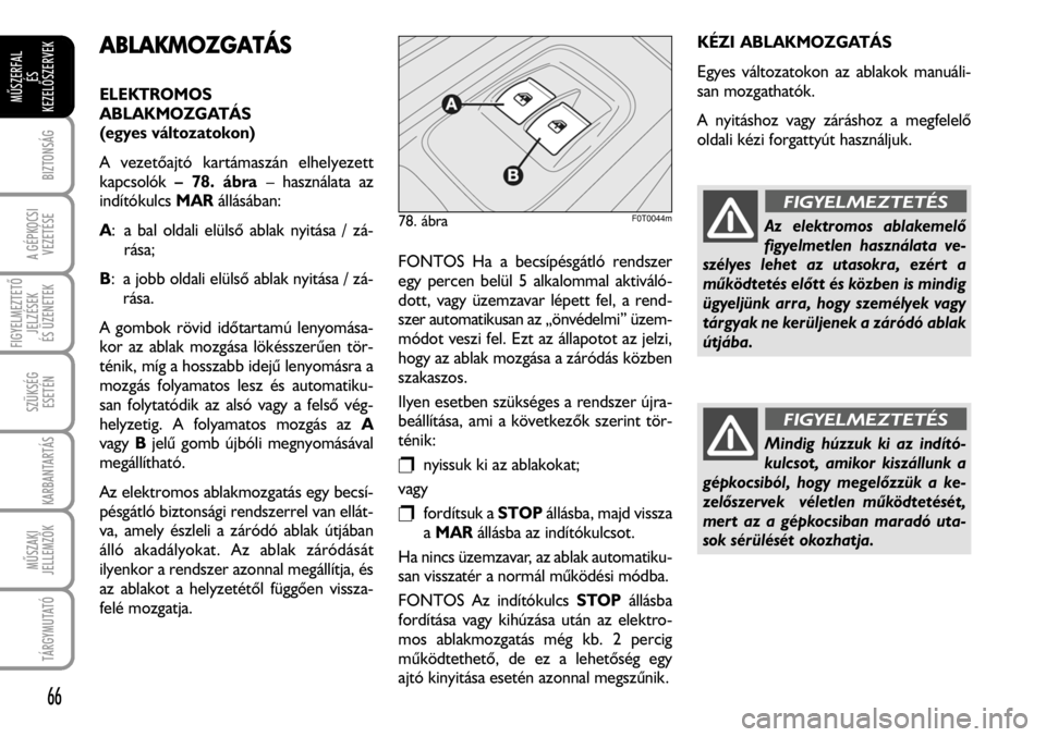 FIAT FIORINO 2008  Kezelési és karbantartási útmutató (in Hungarian) ABLAKMOZGATÁS
ELEKTROMOS 
ABLAKMOZGATÁS
(egyes változatokon)
A vezetõajtó kartámaszán elhelyezett
kapcsolók– 78. ábra – használata az
indítókulcsMARállásában:
A: a bal oldali elüls