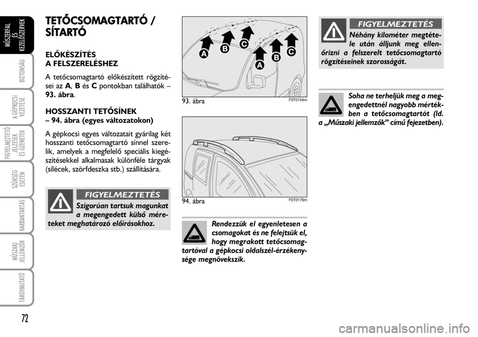 FIAT FIORINO 2008  Kezelési és karbantartási útmutató (in Hungarian) TETÕCSOMAGTARTÓ //
SÍTARTÓ
ELÕKÉSZÍTÉS
A FELSZERELÉSHEZ
A tetõcsomagtartó elõkészített rögzíté-
sei az A,BésCpontokban találhatók –
93. ábra.
HOSSZANTI TETÕSÍNEK
– 94. ábra