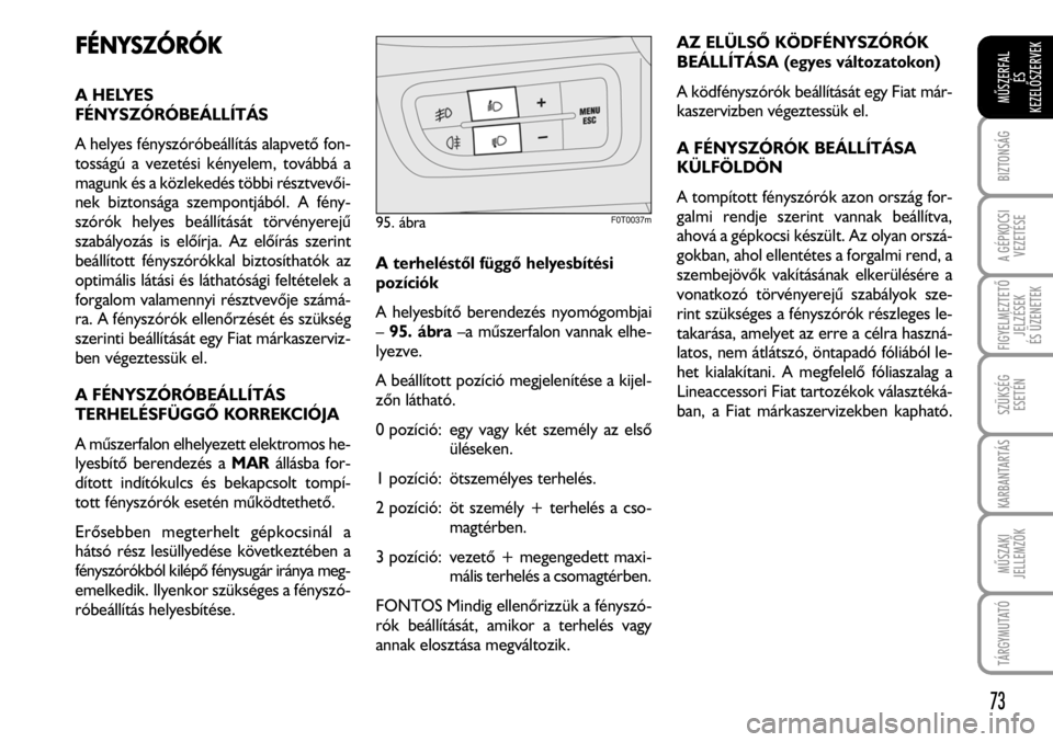 FIAT FIORINO 2008  Kezelési és karbantartási útmutató (in Hungarian) FÉNYSZÓRÓK
A HELYES
FÉNYSZÓRÓBEÁLLÍTÁS
A helyes fényszóróbeállítás alapvetõ fon-
tosságú a vezetési kényelem, továbbá a
magunk és a közlekedés többi résztvevõi-
nek biztons