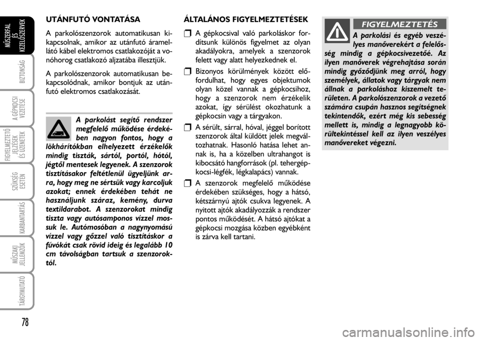 FIAT FIORINO 2008  Kezelési és karbantartási útmutató (in Hungarian) UTÁNFUTÓ VONTATÁSA
A parkolószenzorok automatikusan ki-
kapcsolnak, amikor az utánfutó áramel-
látó kábel elektromos csatlakozóját a vo-
nóhorog csatlakozó aljzatába illesztjük.
A park