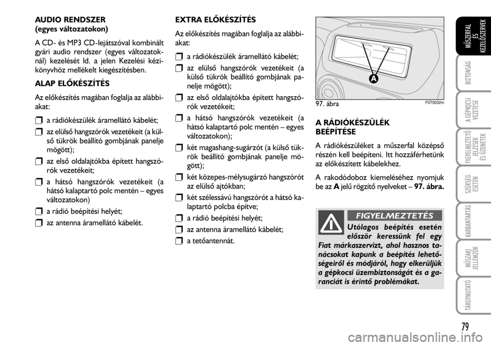 FIAT FIORINO 2008  Kezelési és karbantartási útmutató (in Hungarian) AUDIO RENDSZER
(egyes változatokon)
A CD- és MP3 CD-lejátszóval kombinált
gyári audio rendszer (egyes változatok-
nál) kezelését ld. a jelen Kezelési kézi-
könyvhöz mellékelt kiegészí