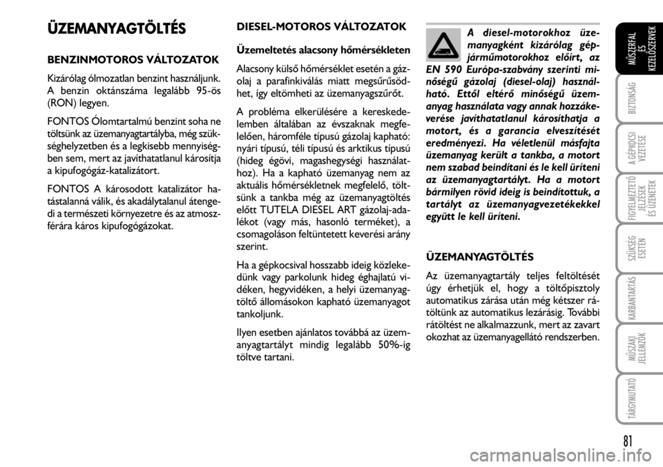 FIAT FIORINO 2008  Kezelési és karbantartási útmutató (in Hungarian) ÜZEMANYAGTÖLTÉS
BENZINMOTOROS VÁLTOZATOK
Kizárólag ólmozatlan benzint használjunk.
A benzin oktánszáma legalább 95-ös
(RON) legyen. 
FONTOS Ólomtartalmú benzint soha ne
töltsünk az üz