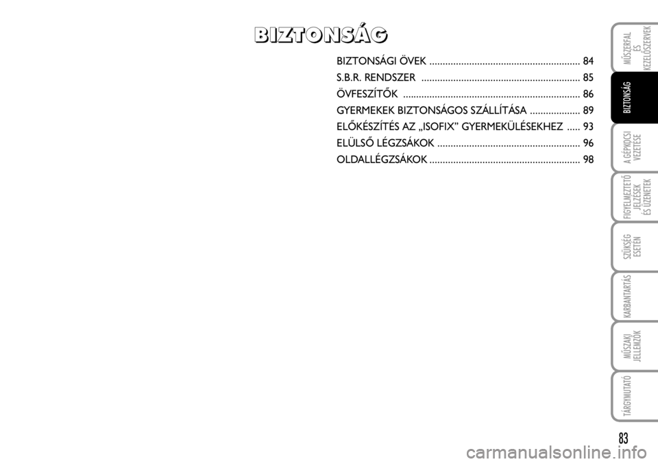 FIAT FIORINO 2008  Kezelési és karbantartási útmutató (in Hungarian) 83
A GÉPKOCSI
VEZETÉSE
FIGYELMEZTETÕ
JELZÉSEK
ÉS ÜZENETEK
SZÜKSÉG
ESETÉN
KARBANTARTÁS
MÛSZAKI
JELLEMZÕK
TÁRGYMUTATÓ
MÛSZERFAL
ÉS
KEZELÕSZERVEK
BIZTONSÁG
BIZTONSÁGI ÖVEK ...........
