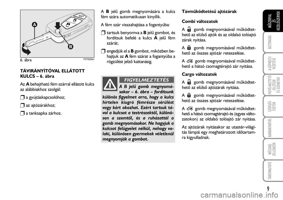 FIAT FIORINO 2008  Kezelési és karbantartási útmutató (in Hungarian) TÁVIRÁNYÍTÓVAL ELLÁTOTT
KULCS – 6. ábra
AzAbehajtható fém szárral ellátott kulcs
az alábbiakhoz szolgál:
ra gyújtáskapcsolóhoz;
raz ajtózárakhoz;
ra tanksapka zárhoz.
ABjelû gomb 