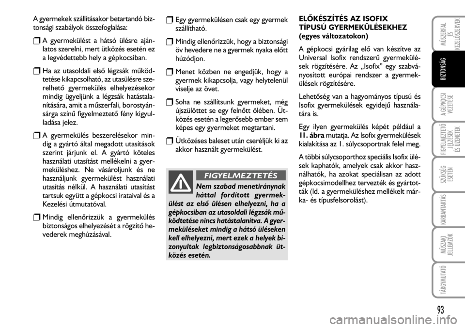 FIAT FIORINO 2008 Kezelési és karbantartási útmutató (in Hungarian) A gyermekek szállításakor betartandó biz-
tonsági szabályok összefoglalása:
rA gyermekülést a hátsó ülésre aján-
latos szerelni, mert ütközés esetén ez
a legvédettebb hely a gépko FIAT FIORINO 2008 Kezelési és karbantartási útmutató (in Hungarian) A gyermekek szállításakor betartandó biz-
tonsági szabályok összefoglalása:
rA gyermekülést a hátsó ülésre aján-
latos szerelni, mert ütközés esetén ez
a legvédettebb hely a gépko