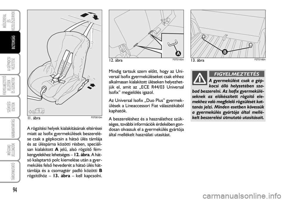 FIAT FIORINO 2008 Kezelési és karbantartási útmutató (in Hungarian) A rögzítési helyek kialakításának eltérései
miatt az Isofix gyermekülések beszerelé-
se csak a gépkocsin a hátsó ülés támlája
és az üléspárna közötti résben, speciáli-
san ki FIAT FIORINO 2008 Kezelési és karbantartási útmutató (in Hungarian) A rögzítési helyek kialakításának eltérései
miatt az Isofix gyermekülések beszerelé-
se csak a gépkocsin a hátsó ülés támlája
és az üléspárna közötti résben, speciáli-
san ki
