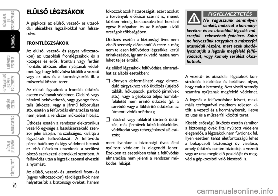 FIAT FIORINO 2008 Kezelési és karbantartási útmutató (in Hungarian) ELÜLSÕ LLÉGZSÁKOK
A gépkocsi az elülsõ, vezetõ- és utasol-
dali ülésekhez légzsákokkal van felsze-
relve.
FRONTLÉGZSÁKOK
Az elülsõ, vezetõ- és (egyes változato-
kon) az utasoldali FIAT FIORINO 2008 Kezelési és karbantartási útmutató (in Hungarian) ELÜLSÕ LLÉGZSÁKOK
A gépkocsi az elülsõ, vezetõ- és utasol-
dali ülésekhez légzsákokkal van felsze-
relve.
FRONTLÉGZSÁKOK
Az elülsõ, vezetõ- és (egyes változato-
kon) az utasoldali