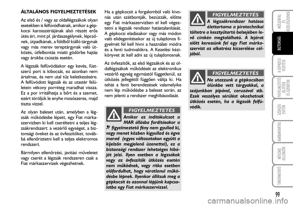 FIAT FIORINO 2008 Kezelési és karbantartási útmutató (in Hungarian) ÁLTALÁNOS FIGYELMEZTETÉSEK
Az elsõ és / vagy az oldallégzsákok olyan
esetekben is felfúvódhatnak, amikor a gép-
kocsi karosszériájának alsó részét erõs
ütés éri, mint pl. járdasze FIAT FIORINO 2008 Kezelési és karbantartási útmutató (in Hungarian) ÁLTALÁNOS FIGYELMEZTETÉSEK
Az elsõ és / vagy az oldallégzsákok olyan
esetekben is felfúvódhatnak, amikor a gép-
kocsi karosszériájának alsó részét erõs
ütés éri, mint pl. járdasze