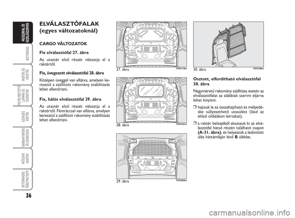 FIAT FIORINO 2009 Kezelési és karbantartási útmutató (in Hungarian) ELVÁLASZTÓFALAK
(egyes változatoknál)
CARGO VÁLTOZATOK
Fix elválasztófal 27. ábra
Az utastér első részét választja el a
raktértől.
Fix, üvegezett elválasztófal 28. ábra
Középen FIAT FIORINO 2009 Kezelési és karbantartási útmutató (in Hungarian) ELVÁLASZTÓFALAK
(egyes változatoknál)
CARGO VÁLTOZATOK
Fix elválasztófal 27. ábra
Az utastér első részét választja el a
raktértől.
Fix, üvegezett elválasztófal 28. ábra
Középen