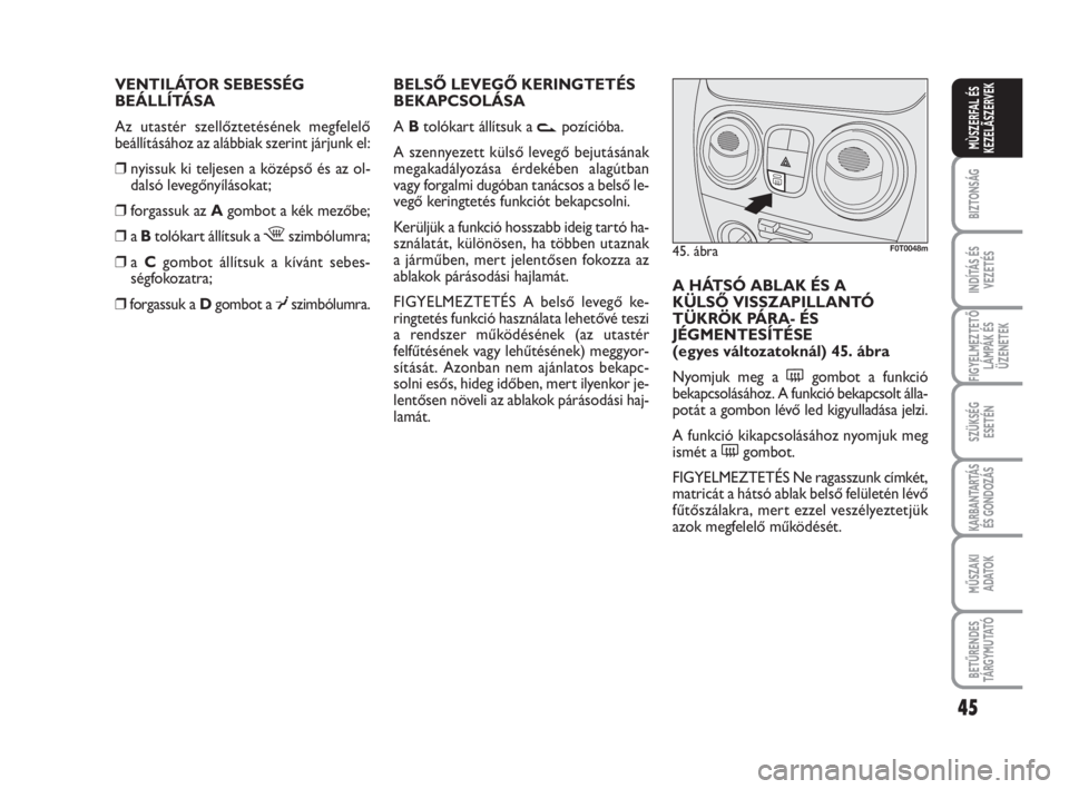 FIAT FIORINO 2009 Kezelési és karbantartási útmutató (in Hungarian) VENTILÁTOR SEBESSÉG
BEÁLLÍTÁSA
Az utastér szellőztetésének megfelelő
beállításához az alábbiak szerint járjunk el:
❒nyissuk ki teljesen a középső és az ol-
dalsó levegőnyílá FIAT FIORINO 2009 Kezelési és karbantartási útmutató (in Hungarian) VENTILÁTOR SEBESSÉG
BEÁLLÍTÁSA
Az utastér szellőztetésének megfelelő
beállításához az alábbiak szerint járjunk el:
❒nyissuk ki teljesen a középső és az ol-
dalsó levegőnyílá