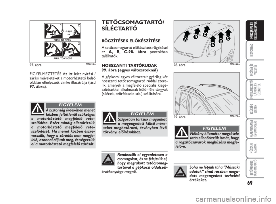 FIAT FIORINO 2009 Kezelési és karbantartási útmutató (in Hungarian) 69
BIZTONSÁG
INDÍTÁS ÉS
VEZETÉS
FIGYELMEZTETŐ
LÁMPÁK ÉS
ÜZENETEK
SZÜKSÉG
ESETÉN
KARBANTARTÁS
ÉS GONDOZÁS
MŰSZAKI
ADATOK
BETŰRENDES
TÁ R G Y M U TAT Ó
MÙSZERFAL ÉS
KEZELÃSZERVEK
FIAT FIORINO 2009 Kezelési és karbantartási útmutató (in Hungarian) 69
BIZTONSÁG
INDÍTÁS ÉS
VEZETÉS
FIGYELMEZTETŐ
LÁMPÁK ÉS
ÜZENETEK
SZÜKSÉG
ESETÉN
KARBANTARTÁS
ÉS GONDOZÁS
MŰSZAKI
ADATOK
BETŰRENDES
TÁ R G Y M U TAT Ó
MÙSZERFAL ÉS
KEZELÃSZERVEK