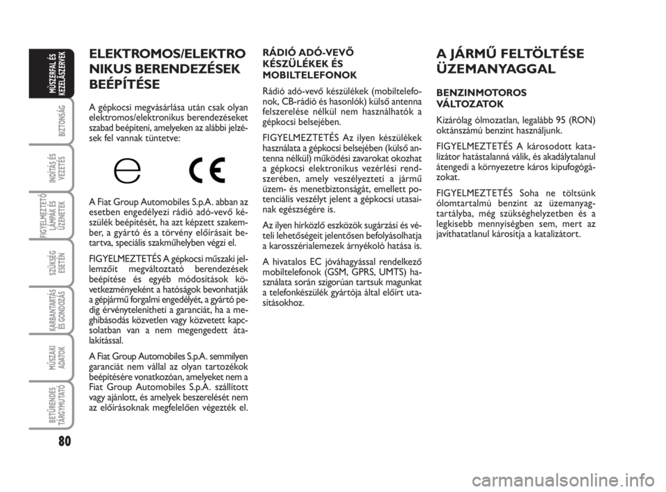 FIAT FIORINO 2009  Kezelési és karbantartási útmutató (in Hungarian) 80
BIZTONSÁG
INDÍTÁS ÉS
VEZETÉS
FIGYELMEZTETŐ
LÁMPÁK ÉS
ÜZENETEK
SZÜKSÉG
ESETÉN
KARBANTARTÁS
ÉS GONDOZÁS
MŰSZAKI
ADATOK
BETŰRENDES
TÁ R G Y M U TAT Ó
MÙSZERFAL ÉS
KEZELÃSZERVEK
