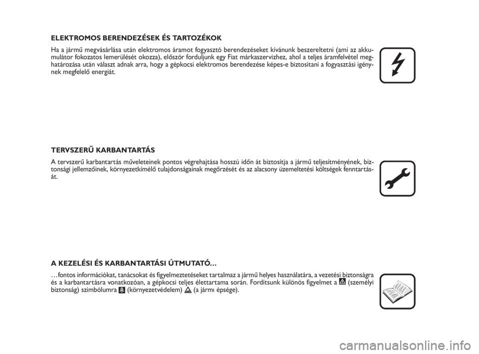 FIAT FIORINO 2012  Kezelési és karbantartási útmutató (in Hungarian) ELEKTROMOS BERENDEZÉSEK ÉS TARTOZÉKOK
Ha a jármű megvásárlása után elektromos áramot fogyasztó berendezéseket kívánunk beszereltetni (ami az akku-
mulátor fokozatos lemerülését okozz