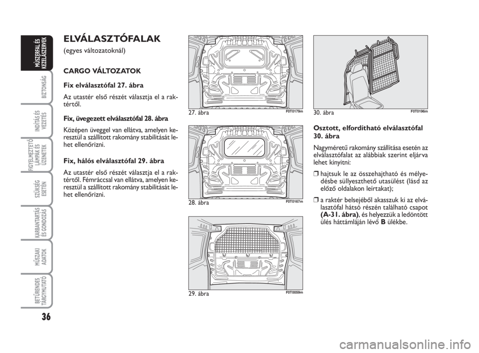 FIAT FIORINO 2012 Kezelési és karbantartási útmutató (in Hungarian) ELVÁLASZTÓFALAK
(egyes változatoknál)
CARGO VÁLTOZATOK
Fix elválasztófal 27. ábra
Az utastér első részét választja el a rak-
tértől.
Fix, üvegezett elválasztófal 28. ábra
Középe FIAT FIORINO 2012 Kezelési és karbantartási útmutató (in Hungarian) ELVÁLASZTÓFALAK
(egyes változatoknál)
CARGO VÁLTOZATOK
Fix elválasztófal 27. ábra
Az utastér első részét választja el a rak-
tértől.
Fix, üvegezett elválasztófal 28. ábra
Középe