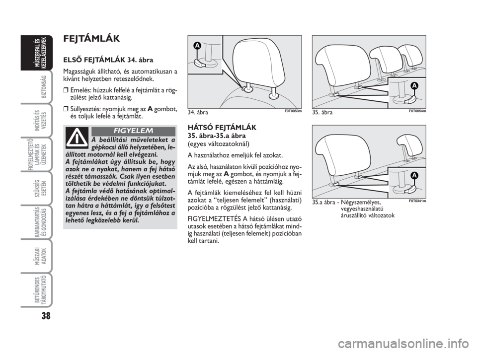 FIAT FIORINO 2014  Kezelési és karbantartási útmutató (in Hungarian) 38
BIZTONSÁG
INDÍTÁS ÉS
VEZETÉS
FIGYELMEZTETŐ
LÁMPÁK ÉS
ÜZENETEK
SZÜKSÉG
ESETÉN
KARBANTARTÁS
ÉS GONDOZÁS
MŰSZAKI
ADATOK
BETŰRENDES
TÁ R G Y M U TAT Ó
MÙSZERFAL ÉS
KEZELÃSZERVEK
