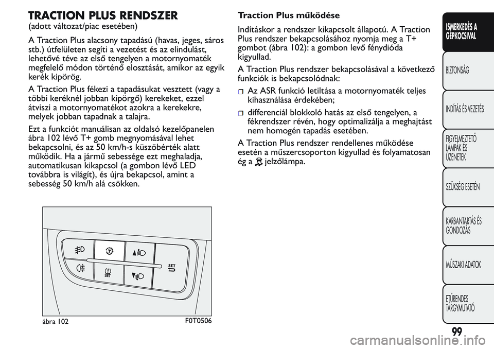 FIAT FIORINO 2017 Kezelési és karbantartási útmutató (in Hungarian) TRACTION PLUS RENDSZER
(adott változat/piac esetében)
A Traction Plus alacsony tapadású (havas, jeges, sáros
stb.) útfelületen segíti a vezetést és az elindulást,
lehetővé téve az első FIAT FIORINO 2017 Kezelési és karbantartási útmutató (in Hungarian) TRACTION PLUS RENDSZER
(adott változat/piac esetében)
A Traction Plus alacsony tapadású (havas, jeges, sáros
stb.) útfelületen segíti a vezetést és az elindulást,
lehetővé téve az első
