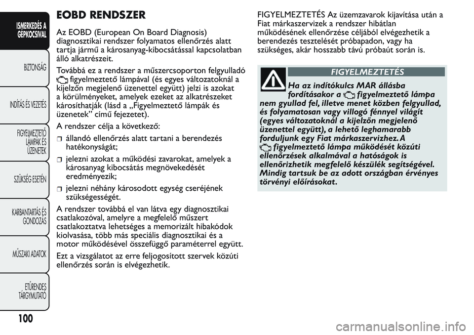 FIAT FIORINO 2017 Kezelési és karbantartási útmutató (in Hungarian) EOBD RENDSZER
Az EOBD (European On Board Diagnosis)
diagnosztikai rendszer folyamatos ellenőrzés alatt
tartja jármű a károsanyag-kibocsátással kapcsolatban
álló alkatrészeit.
Továbbá ez a FIAT FIORINO 2017 Kezelési és karbantartási útmutató (in Hungarian) EOBD RENDSZER
Az EOBD (European On Board Diagnosis)
diagnosztikai rendszer folyamatos ellenőrzés alatt
tartja jármű a károsanyag-kibocsátással kapcsolatban
álló alkatrészeit.
Továbbá ez a