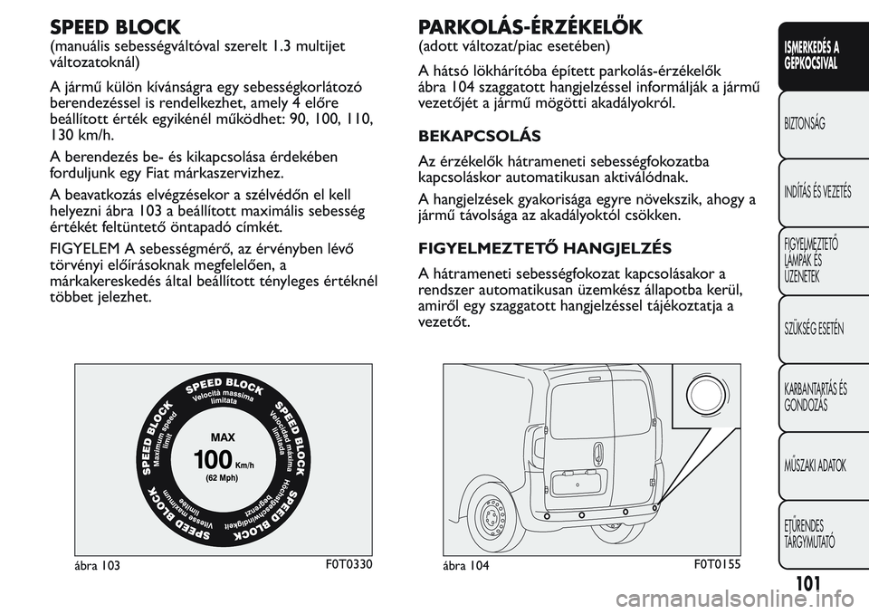 FIAT FIORINO 2017 Kezelési és karbantartási útmutató (in Hungarian) SPEED BLOCK
(manuális sebességváltóval szerelt 1.3 multijet
változatoknál)
A jármű külön kívánságra egy sebességkorlátozó
berendezéssel is rendelkezhet, amely 4 előre
beállított é FIAT FIORINO 2017 Kezelési és karbantartási útmutató (in Hungarian) SPEED BLOCK
(manuális sebességváltóval szerelt 1.3 multijet
változatoknál)
A jármű külön kívánságra egy sebességkorlátozó
berendezéssel is rendelkezhet, amely 4 előre
beállított é