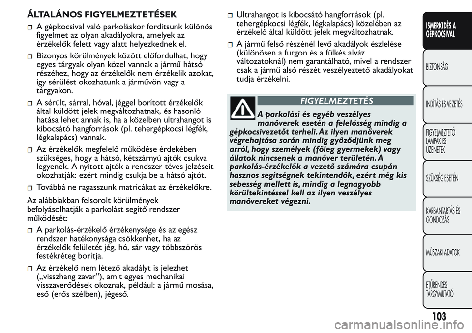 FIAT FIORINO 2017 Kezelési és karbantartási útmutató (in Hungarian) ÁLTALÁNOS FIGYELMEZTETÉSEK
A gépkocsival való parkoláskor fordítsunk különös
figyelmet az olyan akadályokra, amelyek az
érzékelők felett vagy alatt helyezkednek el.
Bizonyos körülmény FIAT FIORINO 2017 Kezelési és karbantartási útmutató (in Hungarian) ÁLTALÁNOS FIGYELMEZTETÉSEK
A gépkocsival való parkoláskor fordítsunk különös
figyelmet az olyan akadályokra, amelyek az
érzékelők felett vagy alatt helyezkednek el.
Bizonyos körülmény