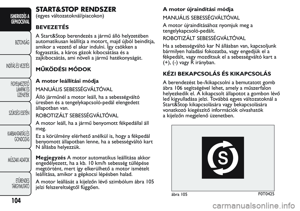 FIAT FIORINO 2017 Kezelési és karbantartási útmutató (in Hungarian) START&STOP RENDSZER
(egyes változatoknál/piacokon)
BEVEZETÉS
A Start&Stop berendezés a jármű álló helyzetében
automatikusan leállítja a motort, majd újból beindítja,
amikor a vezető el FIAT FIORINO 2017 Kezelési és karbantartási útmutató (in Hungarian) START&STOP RENDSZER
(egyes változatoknál/piacokon)
BEVEZETÉS
A Start&Stop berendezés a jármű álló helyzetében
automatikusan leállítja a motort, majd újból beindítja,
amikor a vezető el
