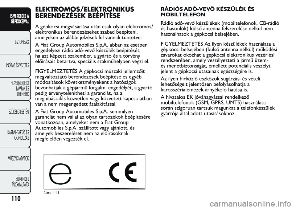 FIAT FIORINO 2017 Kezelési és karbantartási útmutató (in Hungarian) ELEKTROMOS/ELEKTRONIKUS
BERENDEZÉSEK BEÉPÍTÉSE
A gépkocsi megvásárlása után csak olyan elektromos/
elektronikus berendezéseket szabad beépíteni,
amelyeken az alábbi jelzések fel vannak t FIAT FIORINO 2017 Kezelési és karbantartási útmutató (in Hungarian) ELEKTROMOS/ELEKTRONIKUS
BERENDEZÉSEK BEÉPÍTÉSE
A gépkocsi megvásárlása után csak olyan elektromos/
elektronikus berendezéseket szabad beépíteni,
amelyeken az alábbi jelzések fel vannak t