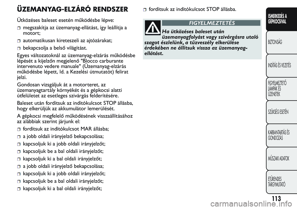 FIAT FIORINO 2017 Kezelési és karbantartási útmutató (in Hungarian) ÜZEMANYAG-ELZÁRÓ RENDSZER
Ütközéses baleset esetén működésbe lépve:
megszakítja az üzemanyag-ellátást, így leállítja a
motort;
automatikusan kireteszeli az ajtózárakat;
bekapcsolja FIAT FIORINO 2017 Kezelési és karbantartási útmutató (in Hungarian) ÜZEMANYAG-ELZÁRÓ RENDSZER
Ütközéses baleset esetén működésbe lépve:
megszakítja az üzemanyag-ellátást, így leállítja a
motort;
automatikusan kireteszeli az ajtózárakat;
bekapcsolja