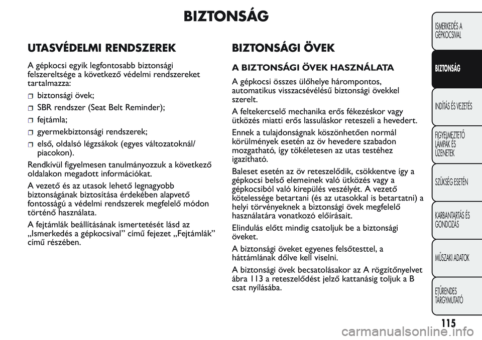 FIAT FIORINO 2017 Kezelési és karbantartási útmutató (in Hungarian) BIZTONSÁG
UTASVÉDELMI RENDSZEREK
A gépkocsi egyik legfontosabb biztonsági
felszereltsége a következő védelmi rendszereket
tartalmazza:
biztonsági övek;
SBR rendszer (Seat Belt Reminder);
fej FIAT FIORINO 2017 Kezelési és karbantartási útmutató (in Hungarian) BIZTONSÁG
UTASVÉDELMI RENDSZEREK
A gépkocsi egyik legfontosabb biztonsági
felszereltsége a következő védelmi rendszereket
tartalmazza:
biztonsági övek;
SBR rendszer (Seat Belt Reminder);
fej